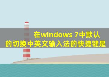 在windows 7中默认的切换中英文输入法的快捷键是